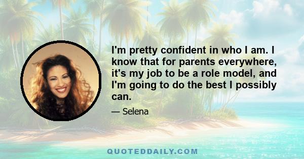 I'm pretty confident in who I am. I know that for parents everywhere, it's my job to be a role model, and I'm going to do the best I possibly can.