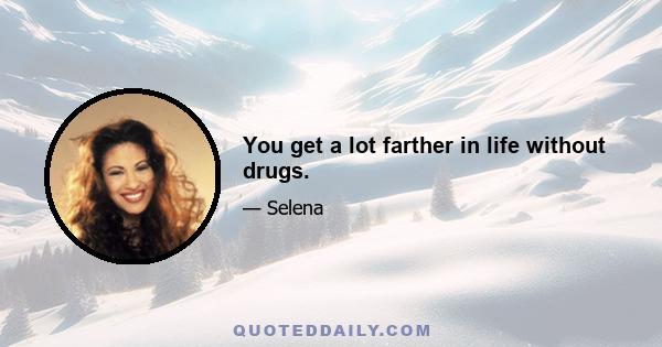 You get a lot farther in life without drugs.