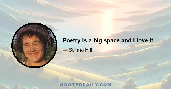 Poetry is a big space and I love it.