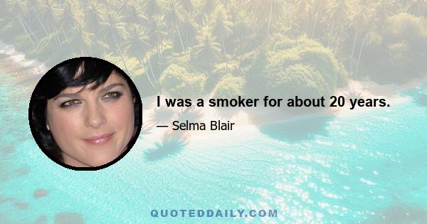 I was a smoker for about 20 years.