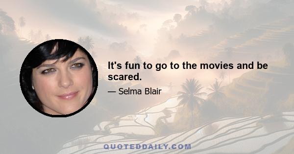 It's fun to go to the movies and be scared.