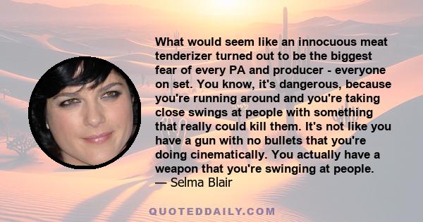 What would seem like an innocuous meat tenderizer turned out to be the biggest fear of every PA and producer - everyone on set. You know, it's dangerous, because you're running around and you're taking close swings at