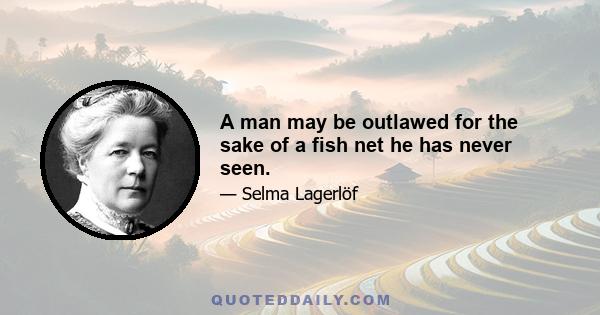 A man may be outlawed for the sake of a fish net he has never seen.