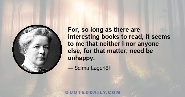 For, so long as there are interesting books to read, it seems to me that neither I nor anyone else, for that matter, need be unhappy.