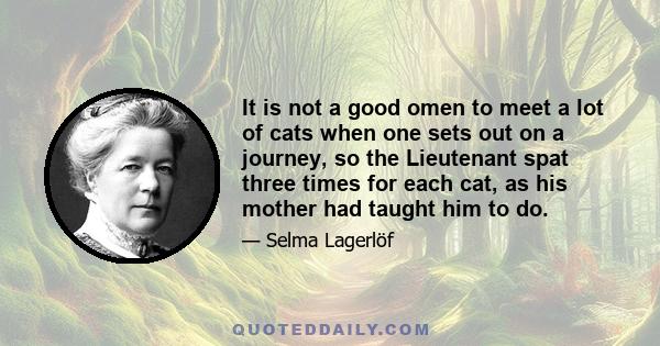 It is not a good omen to meet a lot of cats when one sets out on a journey, so the Lieutenant spat three times for each cat, as his mother had taught him to do.