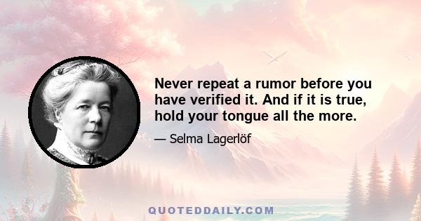 Never repeat a rumor before you have verified it. And if it is true, hold your tongue all the more.