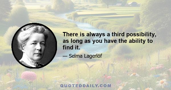 There is always a third possibility, as long as you have the ability to find it.