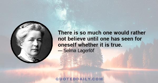 There is so much one would rather not believe until one has seen for oneself whether it is true.