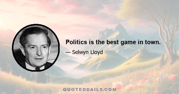 Politics is the best game in town.