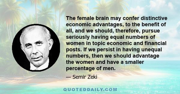 The female brain may confer distinctive economic advantages, to the benefit of all, and we should, therefore, pursue seriously having equal numbers of women in topic economic and financial posts. If we persist in having 