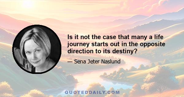 Is it not the case that many a life journey starts out in the opposite direction to its destiny?