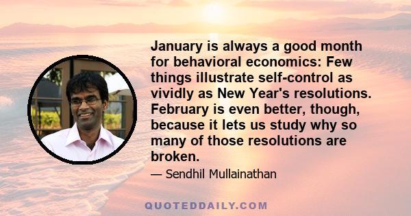 January is always a good month for behavioral economics: Few things illustrate self-control as vividly as New Year's resolutions. February is even better, though, because it lets us study why so many of those