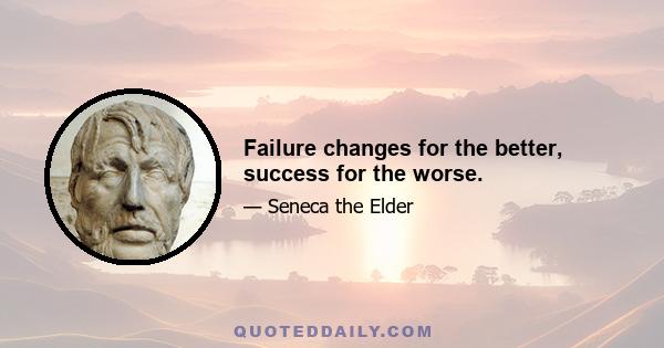 Failure changes for the better, success for the worse.