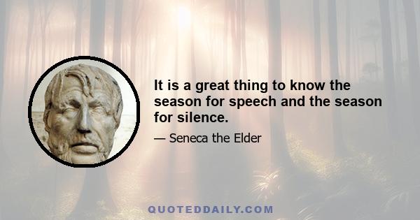 It is a great thing to know the season for speech and the season for silence.