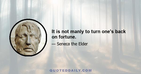 It is not manly to turn one's back on fortune.