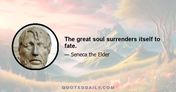 The great soul surrenders itself to fate.