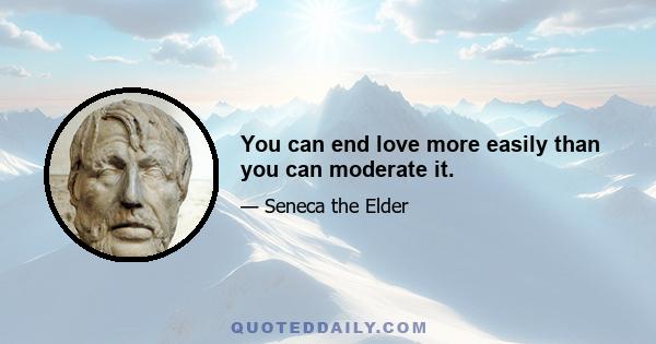 You can end love more easily than you can moderate it.