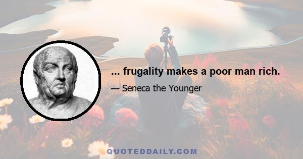 ... frugality makes a poor man rich.