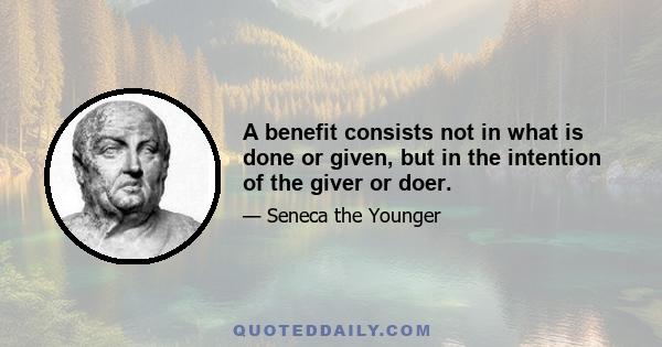 A benefit consists not in what is done or given, but in the intention of the giver or doer.