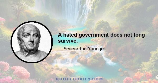 A hated government does not long survive.