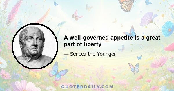 A well-governed appetite is a great part of liberty