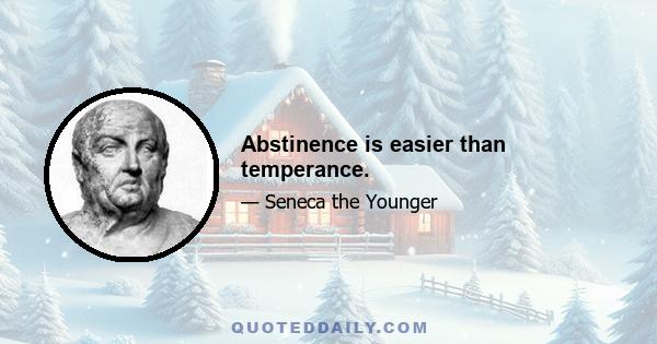 Abstinence is easier than temperance.