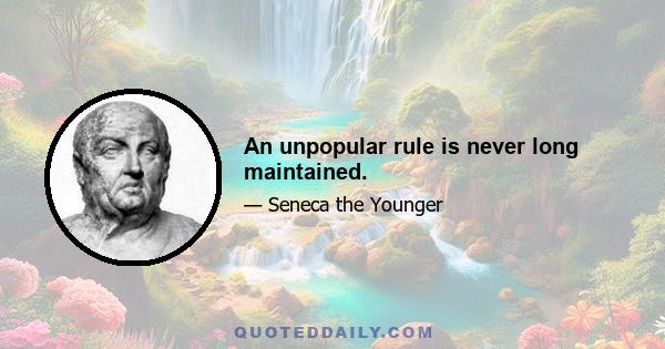 An unpopular rule is never long maintained.