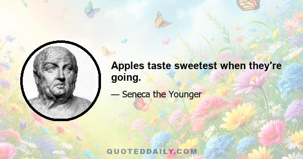 Apples taste sweetest when they're going.