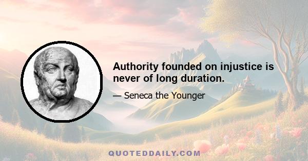 Authority founded on injustice is never of long duration.