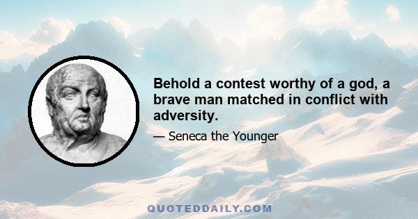 Behold a contest worthy of a god, a brave man matched in conflict with adversity.