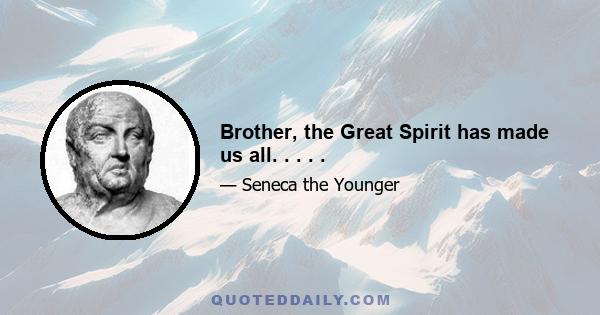 Brother, the Great Spirit has made us all. . . . .