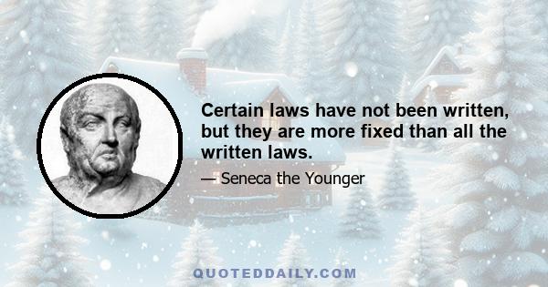 Certain laws have not been written, but they are more fixed than all the written laws.