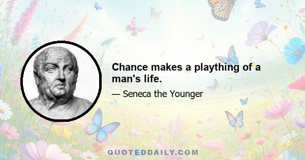 Chance makes a plaything of a man's life.