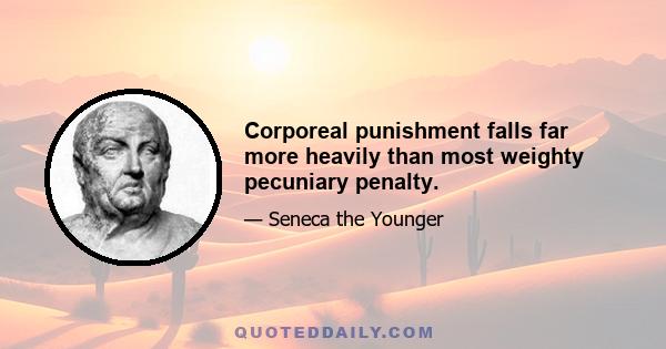 Corporeal punishment falls far more heavily than most weighty pecuniary penalty.