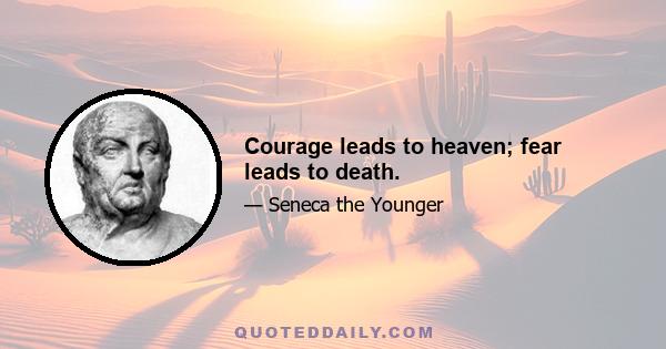 Courage leads to heaven; fear leads to death.