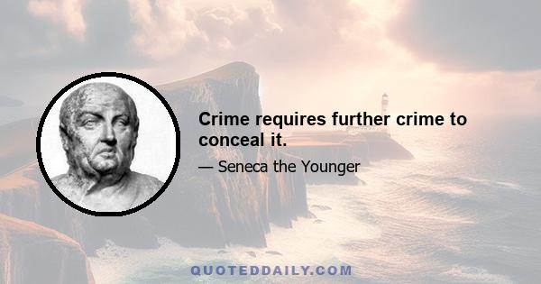 Crime requires further crime to conceal it.