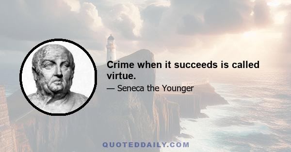 Crime when it succeeds is called virtue.