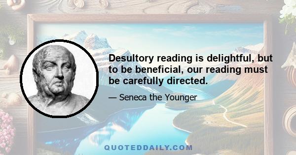 Desultory reading is delightful, but to be beneficial, our reading must be carefully directed.