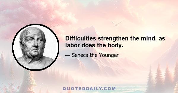 Difficulties strengthen the mind, as labor does the body.