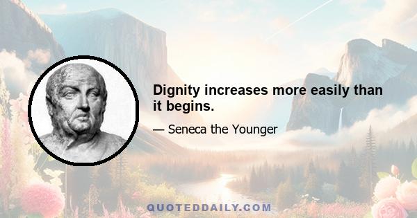 Dignity increases more easily than it begins.