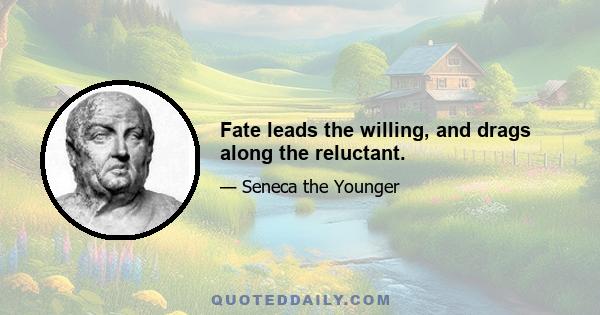 Fate leads the willing, and drags along the reluctant.