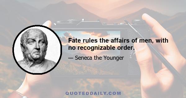 Fate rules the affairs of men, with no recognizable order.