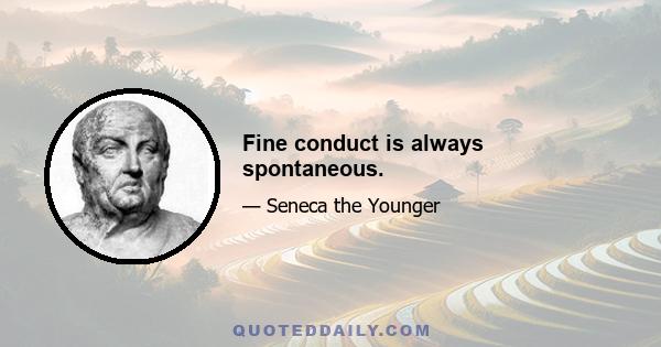 Fine conduct is always spontaneous.