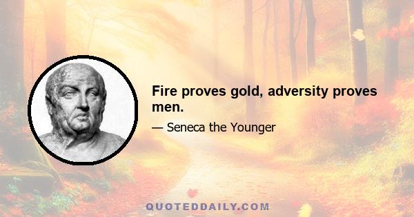 Fire proves gold, adversity proves men.