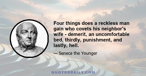 Four things does a reckless man gain who covets his neighbor's wife - demerit, an uncomfortable bed, thirdly, punishment, and lastly, hell.