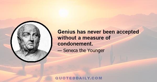 Genius has never been accepted without a measure of condonement.