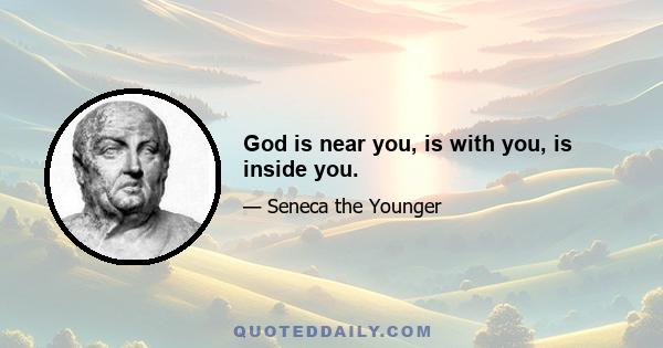 God is near you, is with you, is inside you.