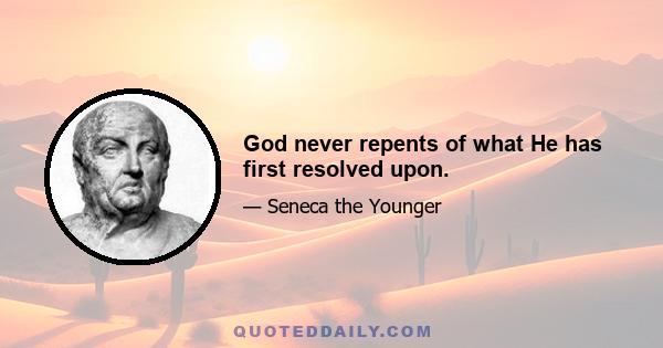 God never repents of what He has first resolved upon.