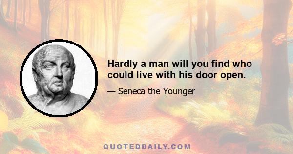 Hardly a man will you find who could live with his door open.