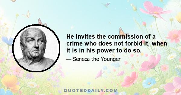 He invites the commission of a crime who does not forbid it, when it is in his power to do so.